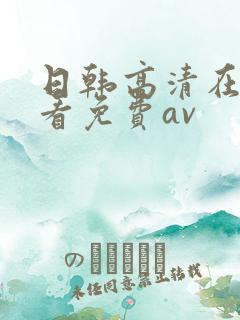 日韩高清在线观看免费av 日韩高清在线观看免费av
