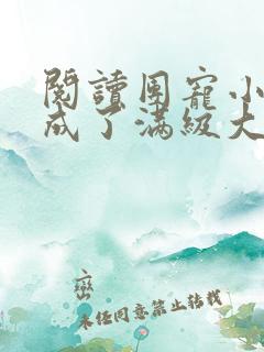 阅读团宠小可爱成了满级大佬
