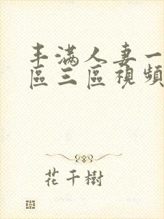 丰满人妻一区二区三区视频不卡