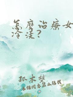 怎么治疗女人性冷淡?
