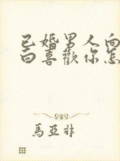 已婚男人向你表白喜欢你怎样回答