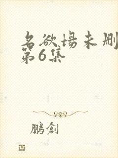 名欲场未删减版第6集