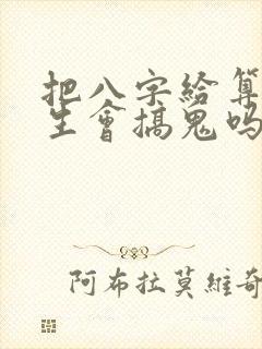 把八字给算命先生会搞鬼吗
