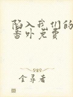 陷入我们的热恋番外免费