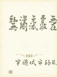 韩漫免费无羞遮无删减版在线看
