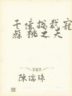 千亿总裁宠妻成瘾 桃之夭