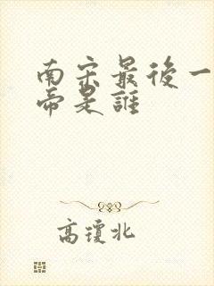 南宋最后一个皇帝是谁