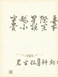穿越星际妻荣夫贵小说完本