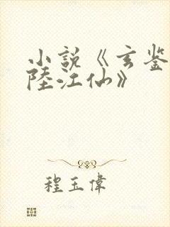 小说《玄鉴仙族陆江仙》
