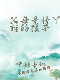 父母爱情丫丫是谁的孩子