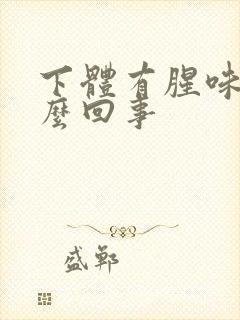 下体有腥味是怎么回事