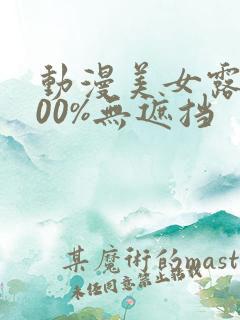 动漫美女露胸100%无遮挡
