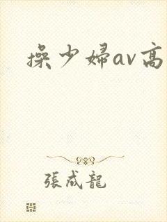 操少妇av高清 操少妇av高清