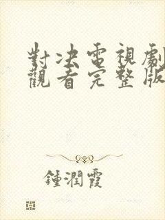 对决电视剧免费观看完整版高清在线观看