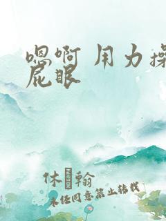 嗯啊 用力操骚屁眼
