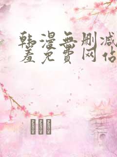 韩漫无删减无遮羞免费网站在线观看