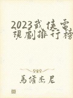 2023武侠电视剧排行榜前十名