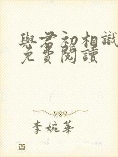 与君初相识全文免费阅读