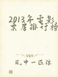 2013年电影票房排行榜前十名