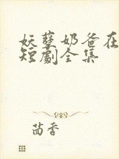 妖孽奶爸在都市短剧全集