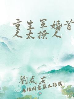 重生军婚首长大人太撩人