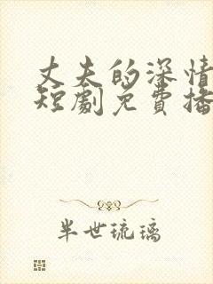 丈夫的深情谎言短剧免费播放