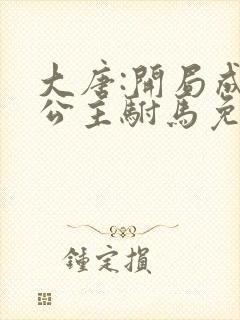 大唐:开局成了公主驸马免费