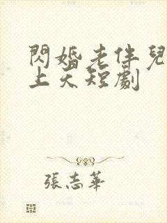 闪婚老伴儿宠我上天短剧