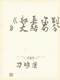 《部长你别这样》大结局分集介绍