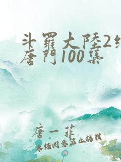 斗罗大陆2绝世唐门100集