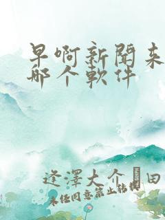 早啊新闻来了是哪个软件