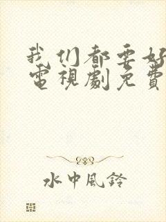 我们都要好好的电视剧免费观看完整版