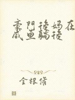 豪门后妈在娃综咸鱼躺后