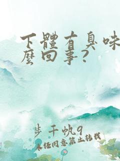下体有臭味是怎么回事?