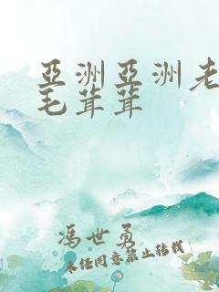 亚洲亚洲老熟妇毛茸茸