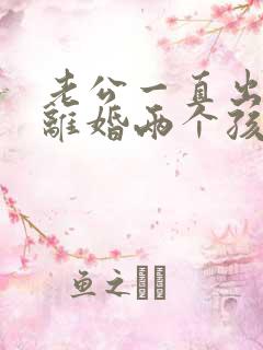 老公一直出轨想离婚两个孩子怎么办 老公一直出轨想离婚两个孩子怎么办
