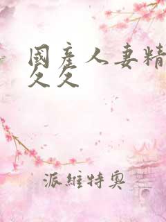 国产人妻精品久久久