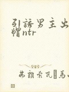 引诱男主出轨绿帽ntr