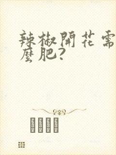 辣椒开花需要什么肥?