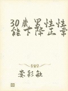 30岁男性性功能下降正常吗