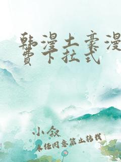 韩漫土豪漫画免费下拉式
