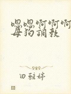 嗯嗯啊啊啊主人母狗调教
