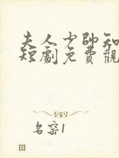 夫人少帅知错了短剧免费观看全集 夫人少帅知错了短剧免费观看全集
