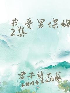我爱男保姆第32集