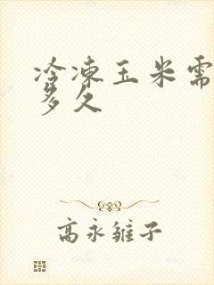 冷冻玉米需要煮多久