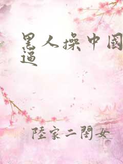 黑人操中国妞逼逼