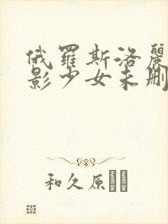 俄罗斯洛丽塔电影少女未删减版超清