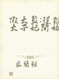 假太监:从推倒太子妃开始完整版txt