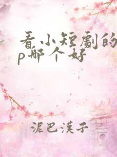 看小短剧的app哪个好 看小短剧的app哪个好