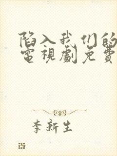 陷入我们的热恋电视剧免费观看全集